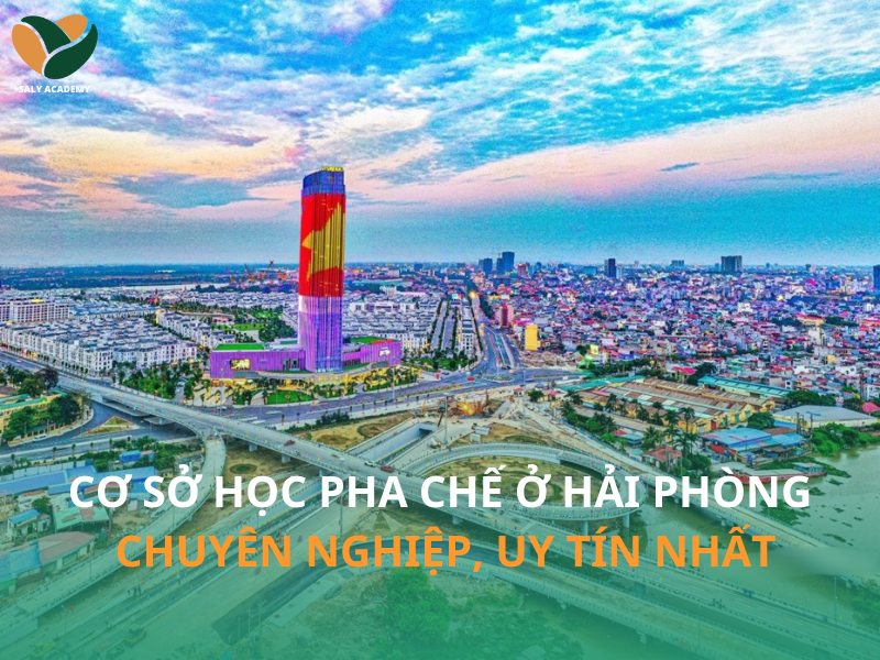 Top 7 cơ sở học pha chế ở Hải Phòng chuyên nghiệp và uy tín nhất