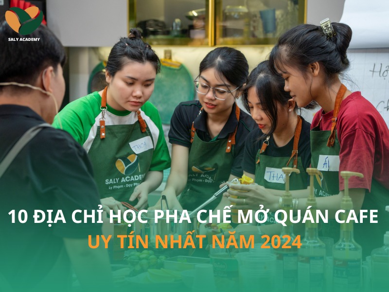 10 địa chỉ học pha chế mở quán cafe uy tín nhất năm 2024