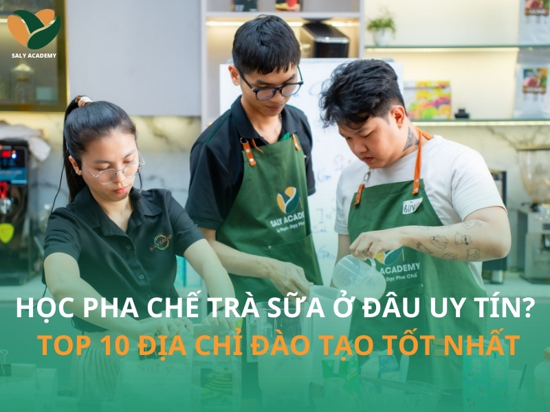 Học pha chế trà sữa ở đâu uy tín? Top 10 địa chỉ đào tạo tốt nhất