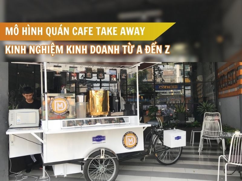 Mô hình quán cafe take away - Kinh nghiệm kinh doanh từ A đến Z