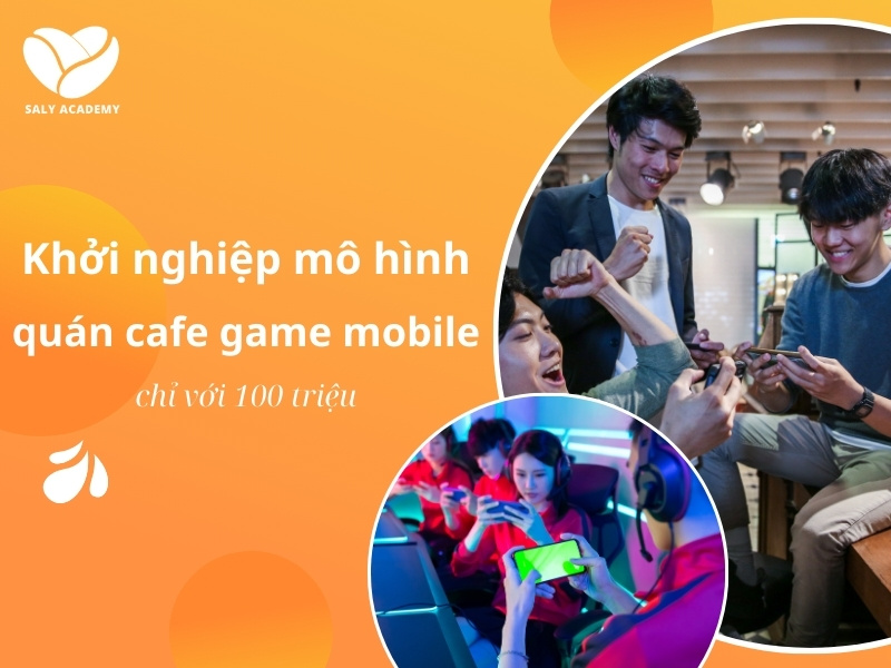 Khởi nghiệp mô hình quán cafe game mobile chỉ với 100 triệu