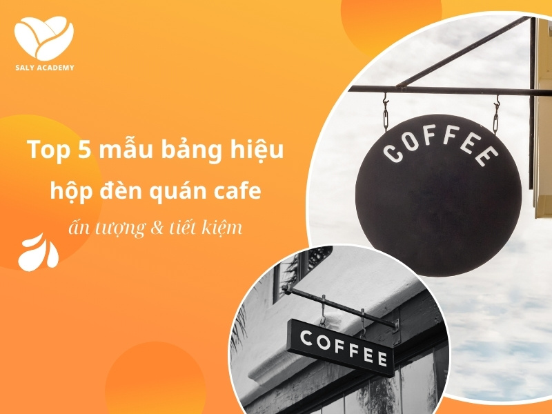 Top 5 mẫu bảng hiệu hộp đèn quán cafe ấn tượng và tiết kiệm chi phí
