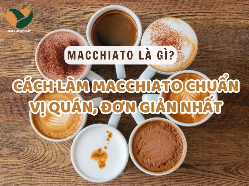 Macchiato là gì? cách làm macchiato chuẩn vị quán, đơn giản nhất