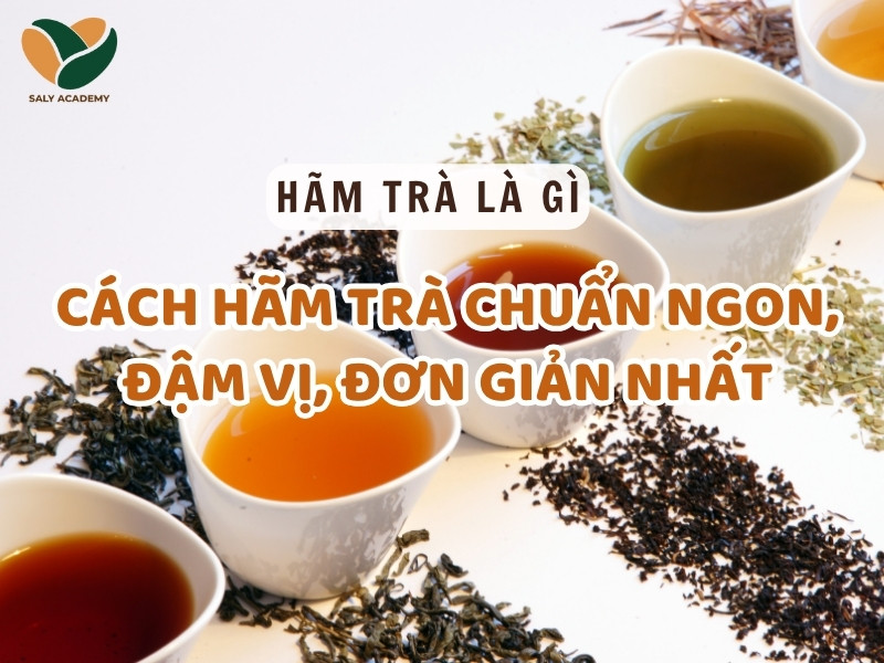 Hãm trà là gì? Cách hãm trà chuẩn ngon, đậm vị, đơn giản nhất