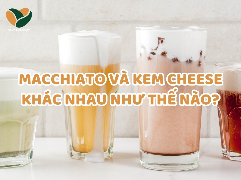 Macchiato và kem cheese khác nhau như thế nào trong pha chế?