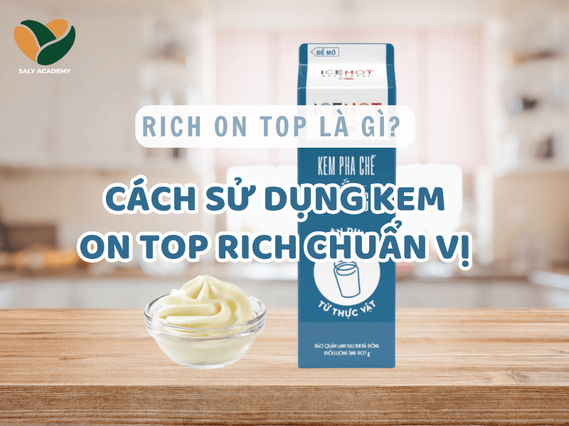 Rich on top là gì? Cách sử dụng kem on top rich chuẩn vị cho đồ uống