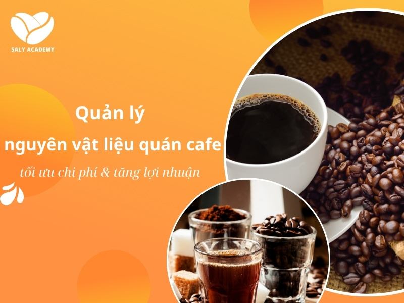 Quản lý nguyên vật liệu quán cafe: Tối ưu chi phí & tăng lợi nhuận