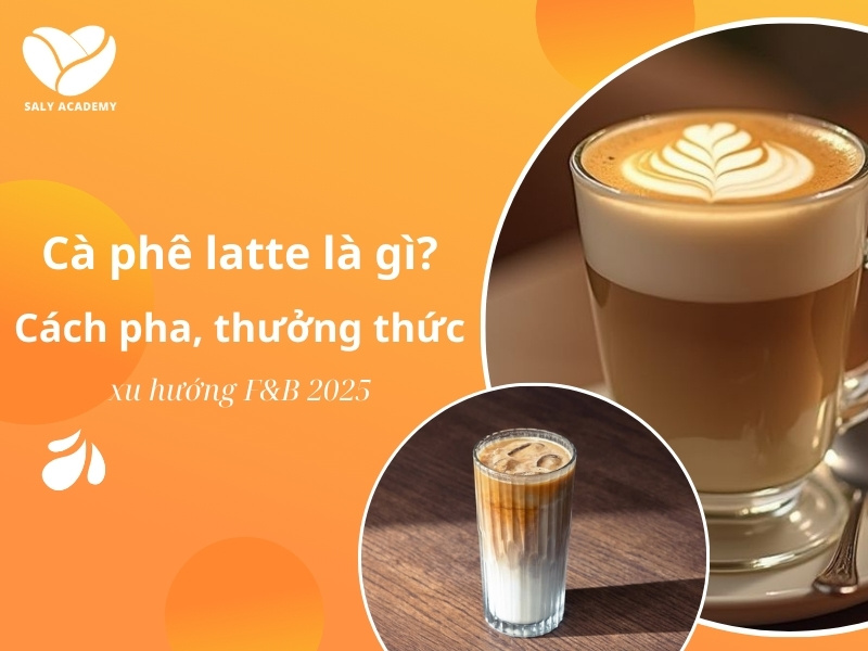 Khám phá Cà Phê Latte: Định nghĩa, Cách Pha, Thưởng Thức & Xu Hướng F&B 2025