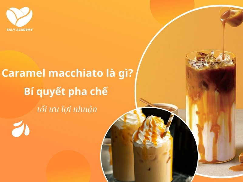 Caramel Macchiato là gì? Hướng dẫn pha chế và cách tối ưu hóa lợi nhuận hiệu quả.