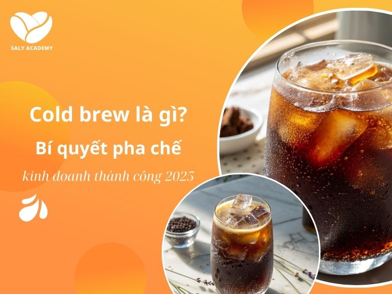 Cold Brew là gì mà khiến giới trẻ “mê mẩn”? Cách pha & kinh doanh lãi cao năm 2025