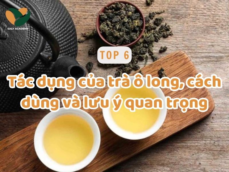 6 tác dụng của trà ô long và những điều cần lưu ý khi sử dụng