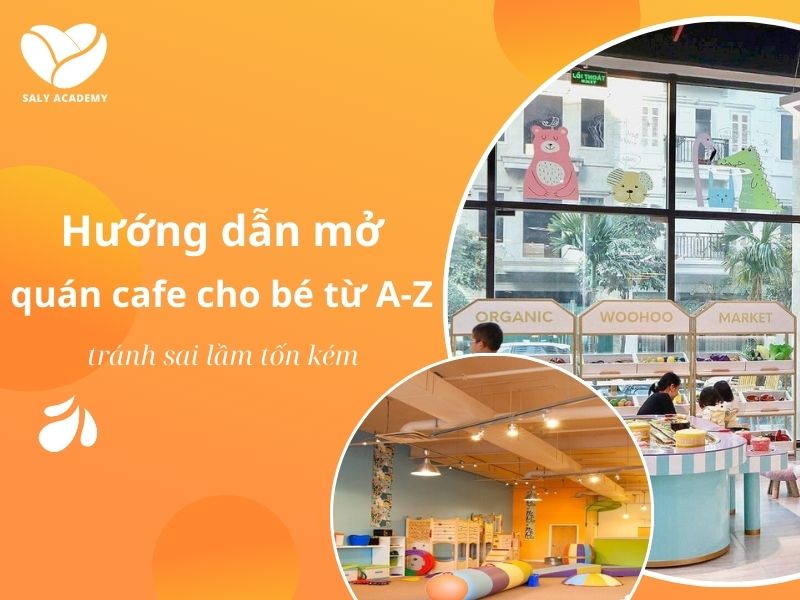 Cách mở quán cafe cho bé từ A-Z, tránh sai lầm tốn kém Cách mở quán cafe cho bé từ A-Z, tránh sai lầm tốn kém