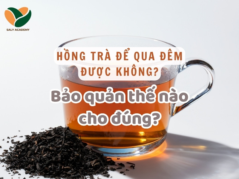 Hồng trà để qua đêm được không? Bảo quản thế nào cho đúng?